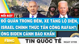 Tin Quốc tế 7/5 | Đổ quân, xe tăng lộ diện, Israel chính thức tấn công Rafah?; Ông Biden cảnh báo