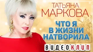 ТАТЬЯНА МАРКОВА ♦ ЧТО Я В ЖИЗНИ НАТВОРИЛА ♠ ВИДЕОКЛИП ♥