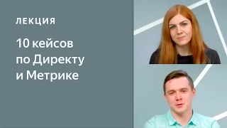 Введение. 10 кейсов: от гипотез к продажам в Директе с помощью Метрики