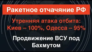 Ракетное отчаяние РФ. Продвижение ВСУ под Бахмутом.