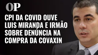 AO VIVO: CPI da Covid ouve Luis Miranda e irmão sobre denúncia na compra da Covaxin