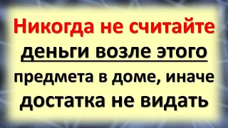 Никогда не считайте деньги возле этого предмета в доме, иначе достатка не видать