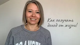 Как получать доход от жизни!