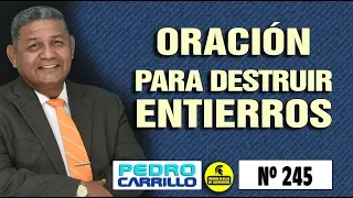 Nº 245 "PODEROSA ORACIÓN PARA DESTRUIR ENTIERROS" Pastor Pedro Carrillo