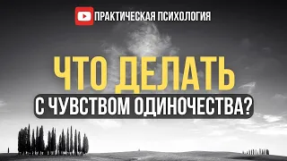 ЧТО ДЕЛАТЬ С ЧУВСТВОМ ОДИНОЧЕСТВА?