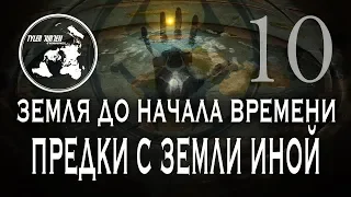 ЗЕМЛЯ ДО НАЧАЛА ВРЕМЕНИ 10 / "ПРЕДКИ С ЗЕМЛИ ИНОЙ.."