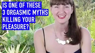 The 3 Biggest Orgasmic Myths