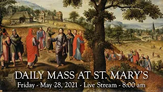 Daily Mass at St. Mary's - Friday, May 28, 2021 - 8:00 am