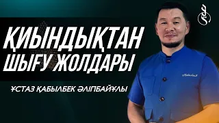 ҚИЫНДЫҚТАН ШЫҒУ ЖОЛДАРЫ / Ұстаз Қабылбек Әліпбайұлы