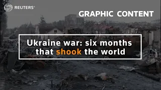 WARNING: GRAPHIC CONTENT - Ukraine war: six months that shook the world