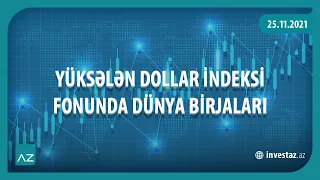 YÜKSƏLƏN DOLLAR İNDEKSİ FONUNDA DÜNYA BİRJALARI | 25.11.2021