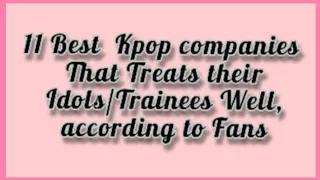 11 Best Kpop Entertainment companies that Treats their Idols/Trainees Well, according to Fans|