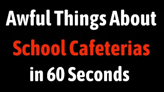Awful Things About School Cafeterias in 60 Seconds