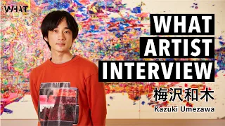 WHAT ARTIST INTERVIEW #梅沢和木KazukiUmezawa