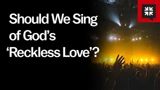 Should We Sing of God’s ‘Reckless Love’?