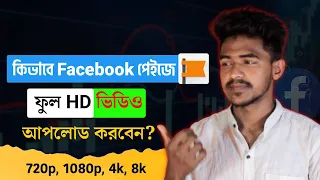 ফেসবুক পেইজে HD ভিডিও আপলোড কিভাবে করবো? | How to Upload HD, 720p 1080p, 4K, Video on Facebook Page