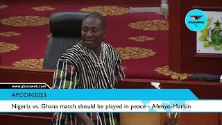 Nigeria vs  Ghana match should be played in peace   Afenyo Markin