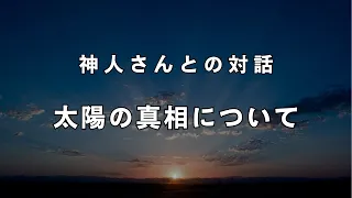 【日本のシャーマン】驚くべき太陽の真相を初公開《神人さんとの対話》