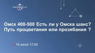 Омск 400-500 Есть ли у Омска шанс? Путь процветания или прозябания ?