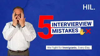 Five Mistakes NOT to Make at your Immigration Interview