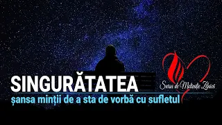 SINGURĂTATEA | ȘANSA MINȚII DE A STA DE VORBĂ CU SUFLETUL | MISTERELE SUFLETULUI (6)