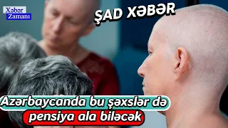 ŞAD XƏBƏR: Azərbaycanda bu şəxslər də pensiya ala biləcək