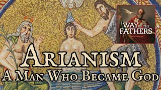 4.11 The Heresies — Arianism: A Man Who Became a God | Way of the Fathers