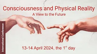 International Conference "Consciousness and Physical Reality: A View to the Future", 13.04.2024