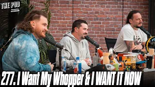 277. I Want MY Whopper and I WANT IT NOW! | The Pod