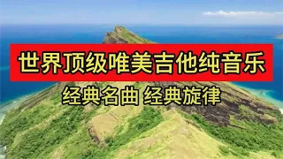 世界顶级唯美吉他曲纯音乐联奏，播放量破亿的经典老歌名曲合集