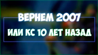ВЕРНЁМ 2007- ИЛИ КС 10 ЛЕТ НАЗАД (+РОЗЫГРЫШ)