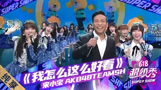 【纯享】宋小宝、AKB48Team SH跨界合作《我怎么这么好看》超可爱！意想不到反差萌组合，就是这么好看！|《618超级秀》Super Show【东方卫视官方频道】