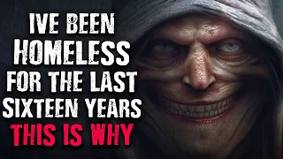 "I've been homeless for the last sixteen years, This is why." Scary Stories from The Internet