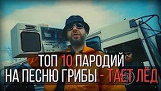 ТОП 10 ЛУЧШИХ ПАРОДИЙ НА ПЕСНЮ ГРИБЫ - ТАЕТ ЛЁД+Сыллка