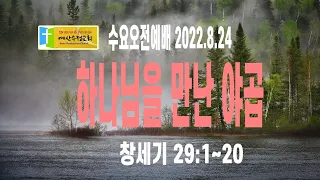 2022년 8월 24일 (수) 수요오전예배    오전 9시 30분   창세기 29:1~20  하나님을 만난 야곱    |   예산수정교회 이몽용 목사 | 큐티인