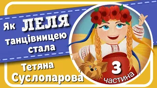 3. ЯК ЛЕЛЯ ТАНЦІВНИЦЕЮ СТАЛА (Тетяна Суслопарова) - АУДІОКАЗКА українською -  частина  ТРЕТЯ