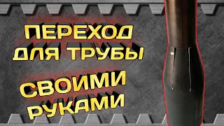 Переход с большого диаметра трубы на меньший диаметр трубы, своими руками.