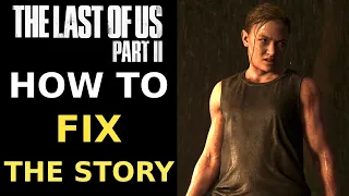 How To FIX THE STORY Of The Last of Us Part 2!