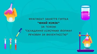 Фрагмент заняття гуртка “Юний хімік” за темою “Складання хімічних формул речовин за валентністю”