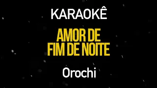 Amor de Fim de Noite - Orochi (Karaokê Version)