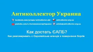 Как достать ЄАПБ? Как разговаривать с Європейська агенція з повернення боргів. Антиколлектор Украина