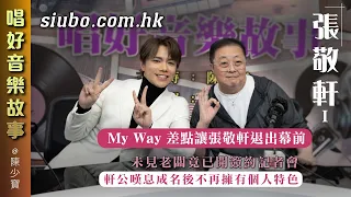 張敬軒差點因My Way退出幕前｜未見老闆就開簽約記者會｜軒公嘆成名後不再擁有個人特色 【唱好音樂故事】