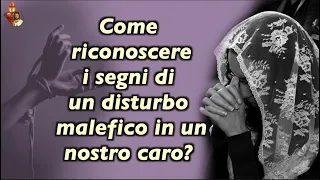 Come riconoscere i segni di un disturbo malefico in un nostro caro?