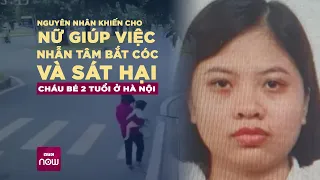 Vụ bắt cóc bé 2 tuổi ở Hà Nội: Vì sao nữ giúp việc lại nhẫn tâm ra tay sát hại cháu bé? | VTC Now