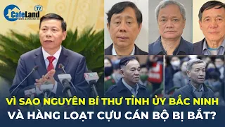 Vì sao ông Nguyễn Nhân Chiến, nguyên Bí thư tỉnh ủy Bắc Ninh và loạt cựu cán bộ BỊ BẮT? | CafeLand