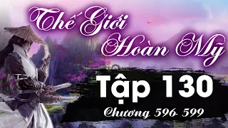 Thế Giới Hoàn Mỹ Tập 130 (chương 596 - 599) - Lựa Chọn Khó Khăn | Tiên Hiệp