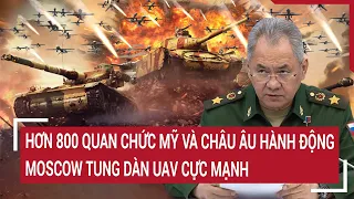 Điểm nóng thế giới: Hơn 800 quan chức Mỹ và châu Âu hành động, Moskva tung dàn UAV cực mạnh