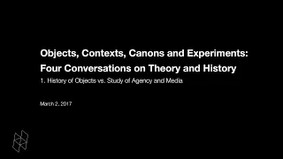 Objects, Contexts, Canons and Experiments: Four Conversations on Theory and History, Part 1