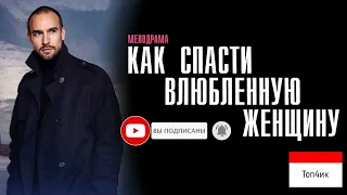 КАК СПАСТИ ВЛЮБЛЁННУЮ ЖЕНЩИНУ 1-4 серия сериал мелодрама детектив Дата выхода 2024