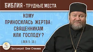 Кому приносилась жертва: священникам или Господу ? (Лев. 5:15)  Протоиерей Олег Стеняев